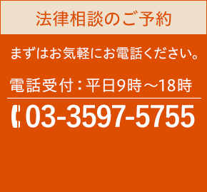 法律相談のご予約 まずはお気軽にお電話ください。 電話受付:平日9時~18時 TEL:03-3597-5755